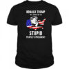 Trump will always be the stupid people’s President shirt