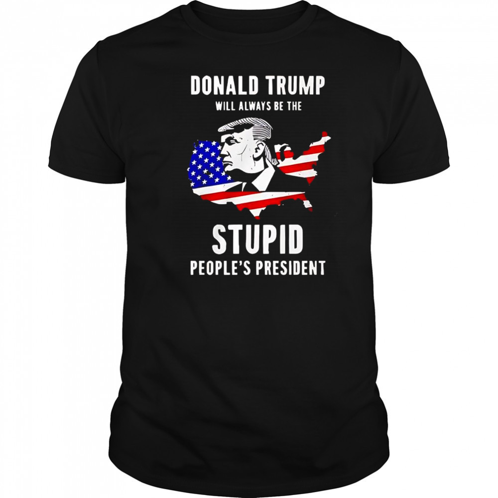 Trump will always be the stupid people’s President shirt