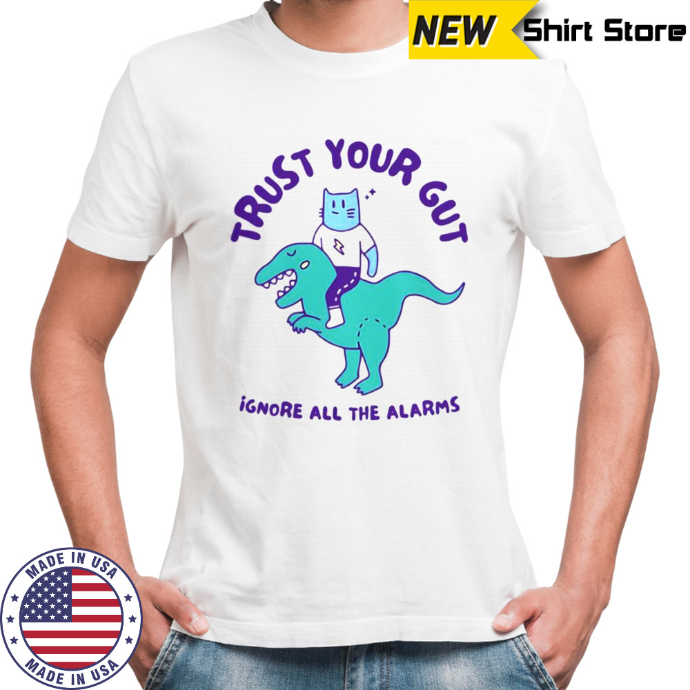 Trust Your Gut Ignore All The Alarms T-Shirt