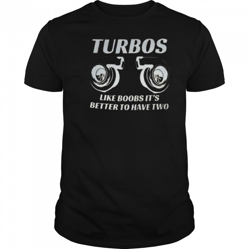Turbos like boobs it’s better to have two shirt