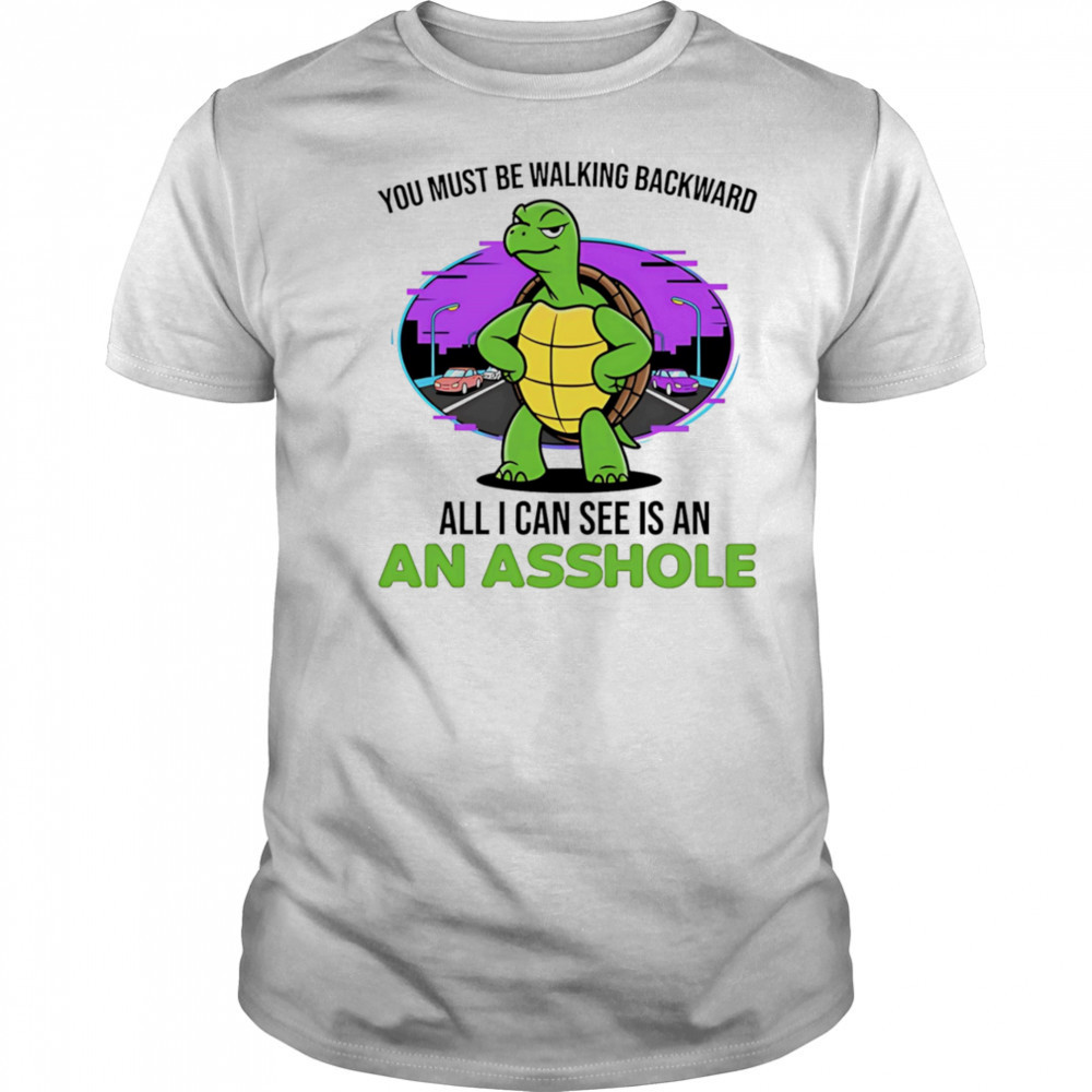Turtle you must be walking backward all I can see is an asshole shirt