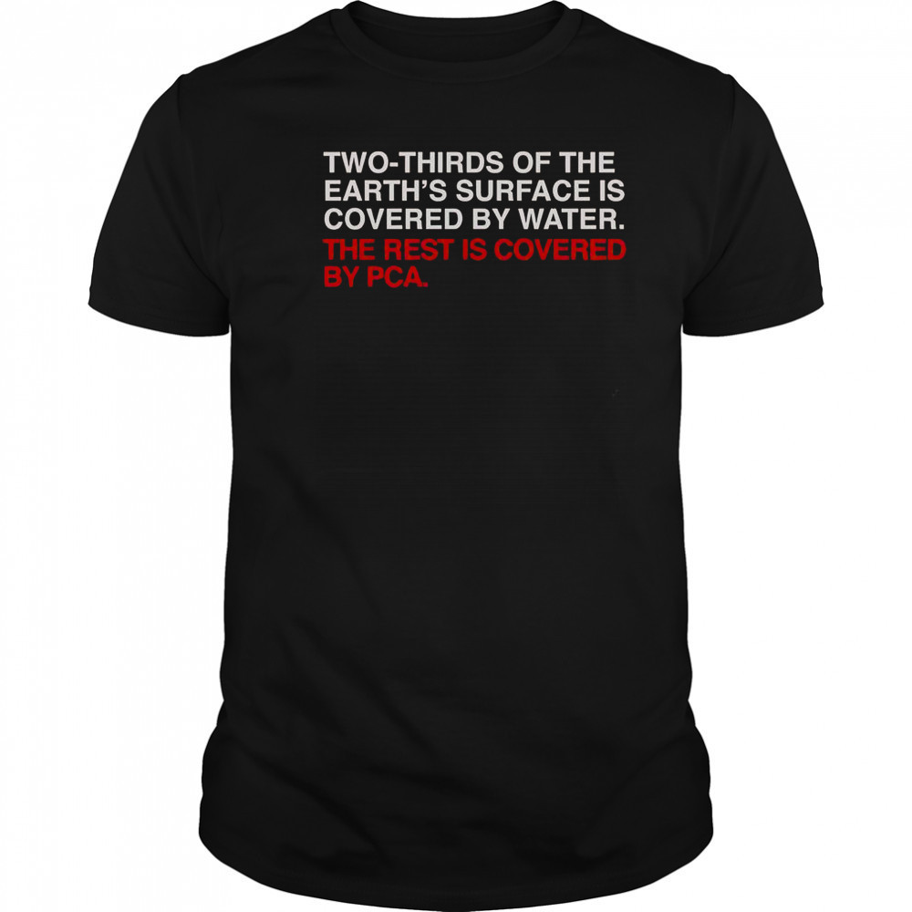 Two-Thirds Of The Earth’s Surface Is Covered By Water The Rest Is Covered By Pca T-Shirt