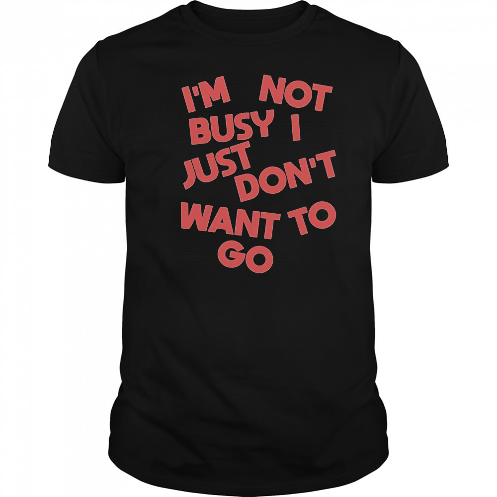 Tyler Spangler I’m Not Busy I Just Don’t Want To Go T-Shirt