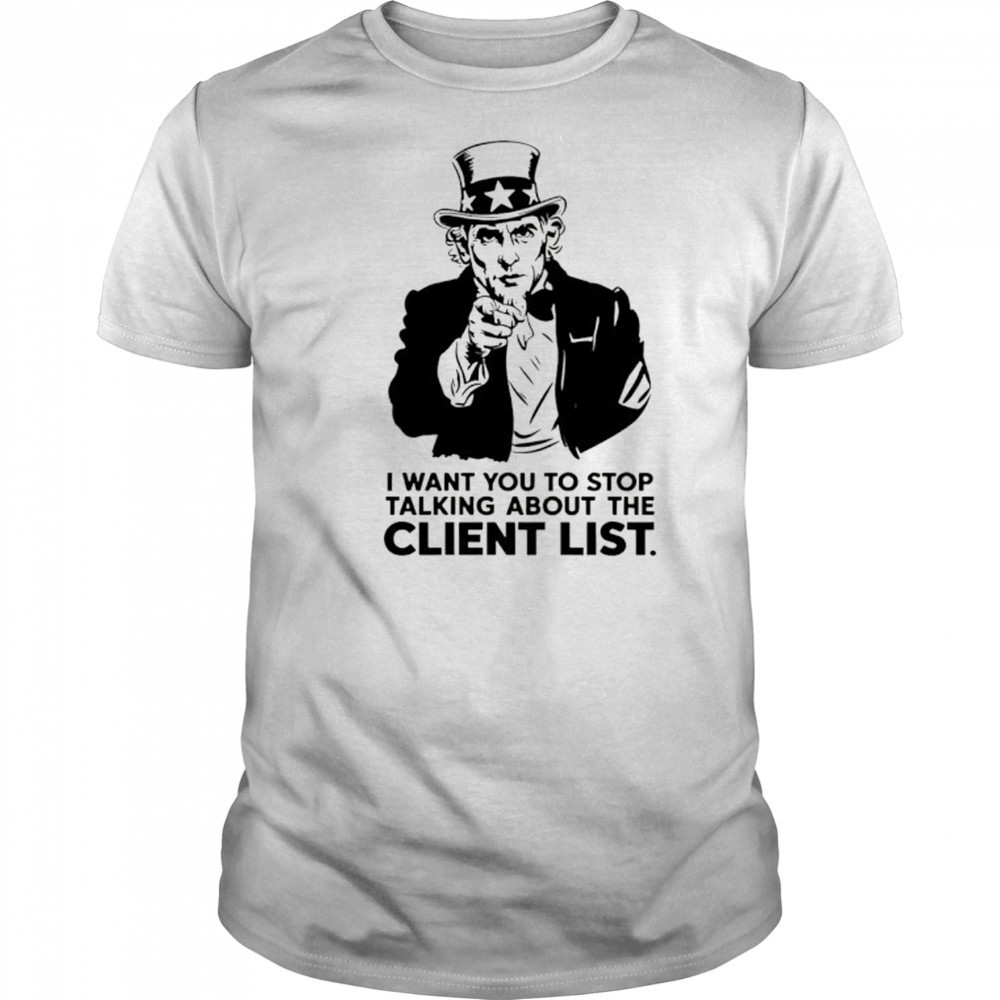 Uncle Sam I want you to stop talking about the client list shirt