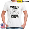 Used to care now don’t shirt