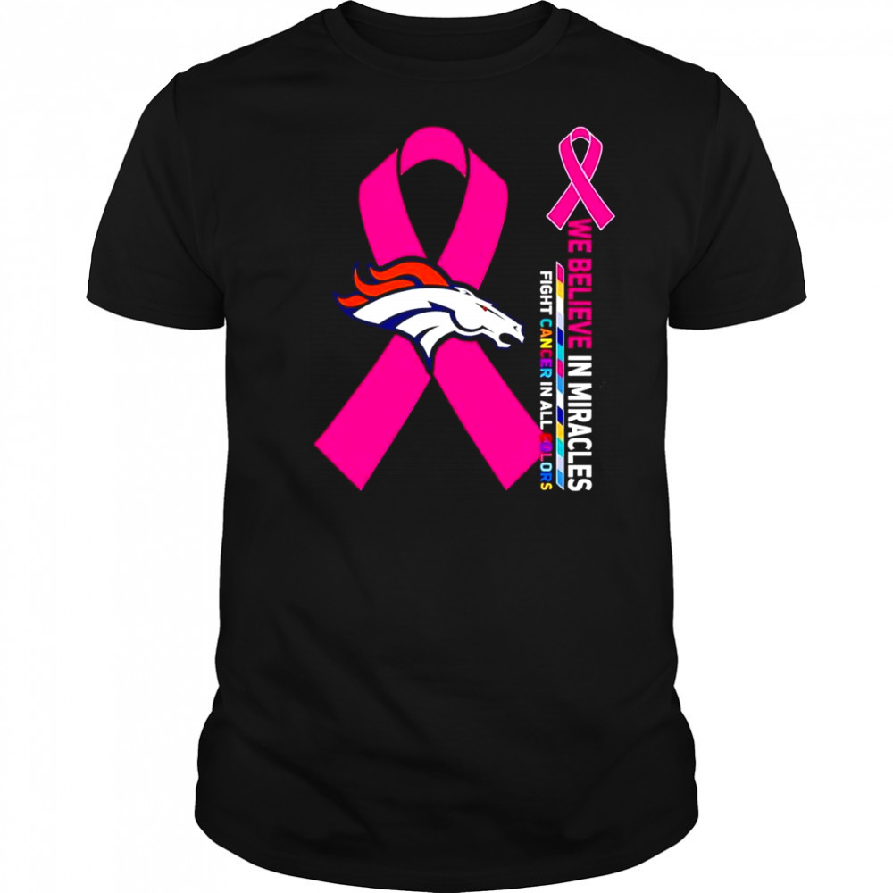 We believe in miracles fight cancer in all colors Denver Broncos shirt