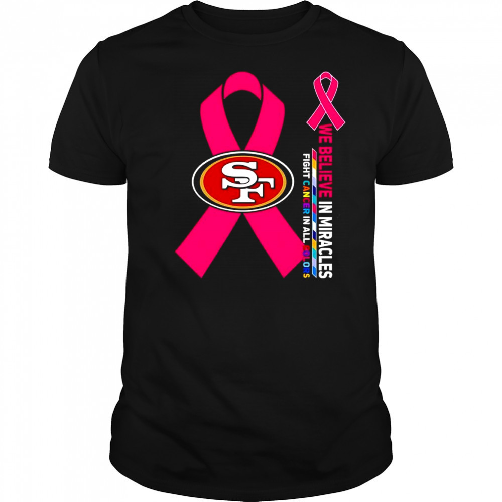 We believe in miracles fight cancer in all colors San Francisco 49ers shirt