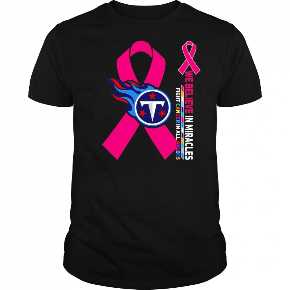 We believe in miracles fight cancer in all colors Tennessee Titans shirt