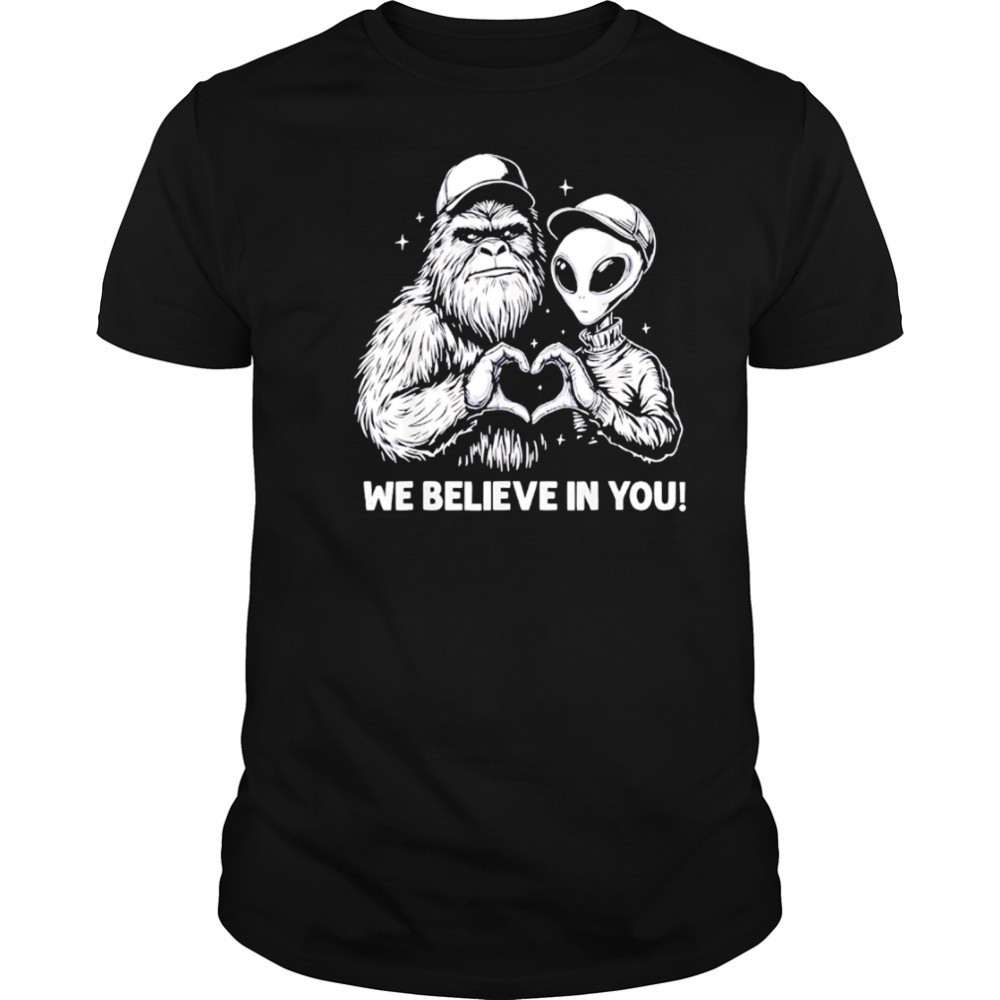 We Believe in You Bigfoot and Alien heart shirt