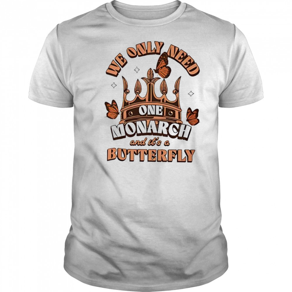 We Only Need One Monarch And It’s A Butterfly Women’s Printed shirt