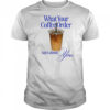 What your coffee order says about you shirt