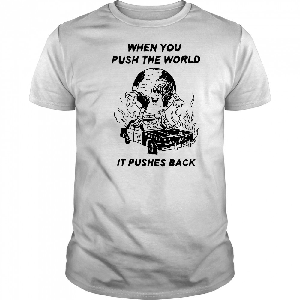 When you push the world it pushes back shirt