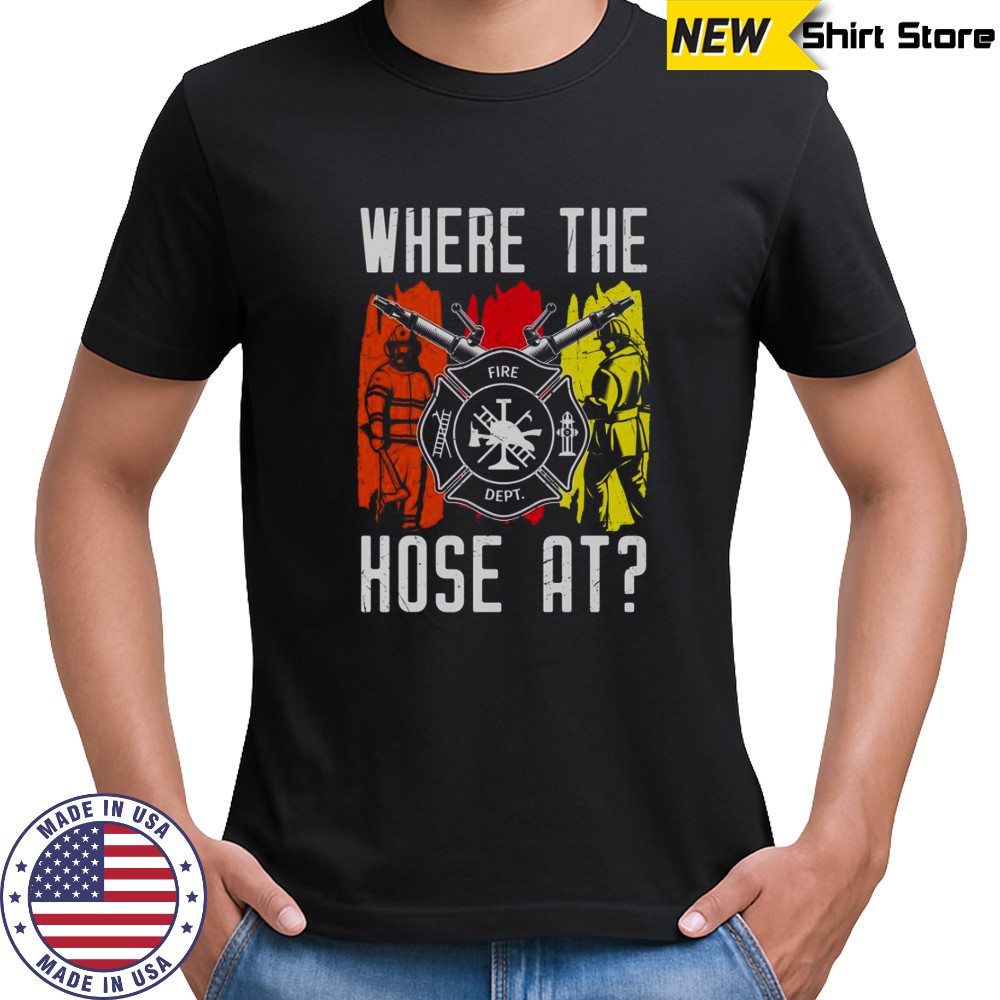 Where The Hose At Firefighter Dept T-Shirt