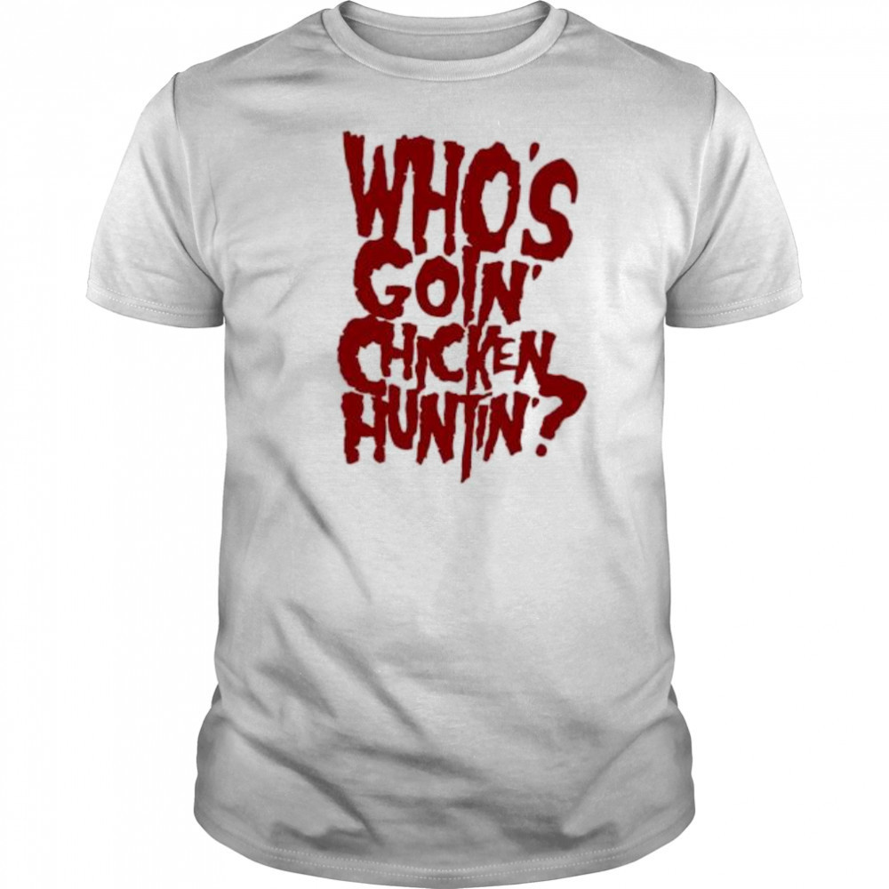 Who’s going chicken huntin shirt