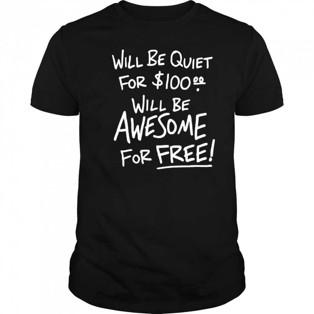 Will Be Quiet For 100 Will Be Awesome For Free letter shirt