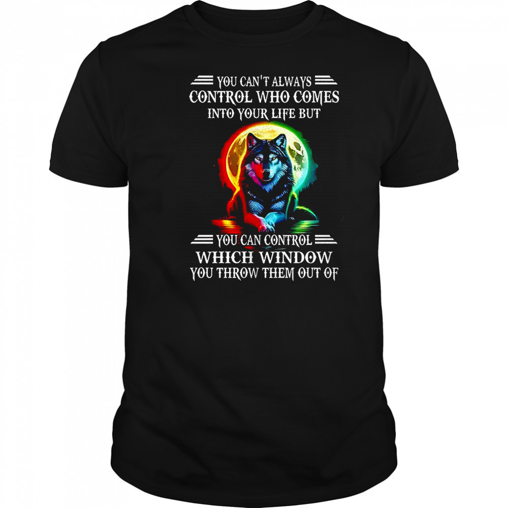 Wolf you can’t always control who comes into your life shirt