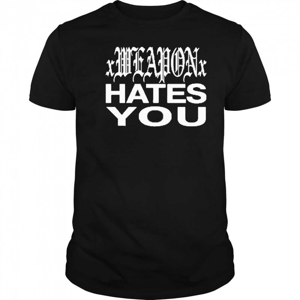 xWeaponx Hates You T-Shirt