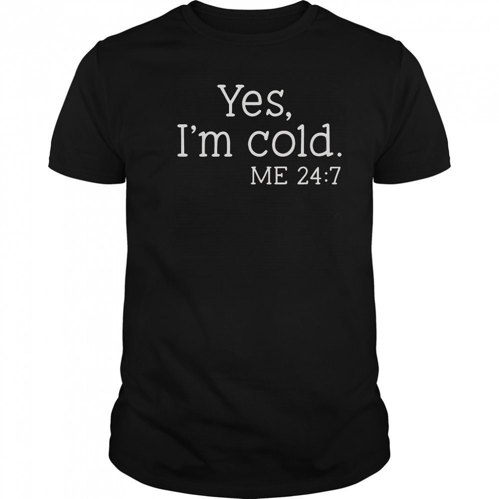 Yes I’m Cold Me 24 7 T-Shirt