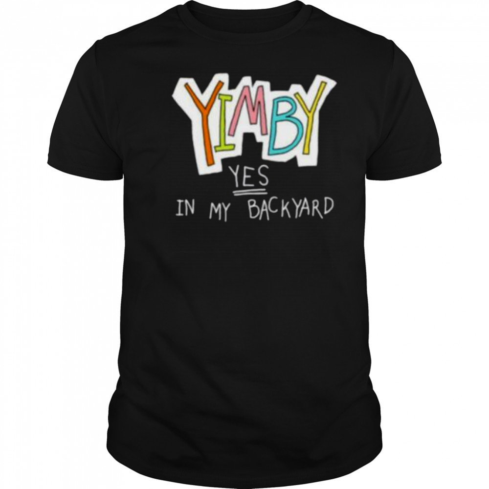 Yimby yes in my backyard shirt