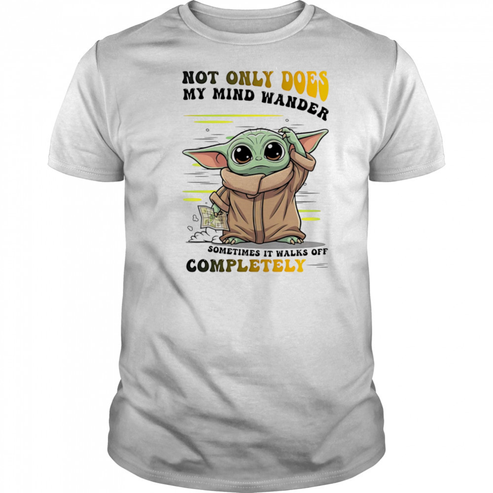 Yoda not only does my mind wander sometimes it walks off completely shirt