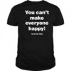 You can’t make everyone happy shirt