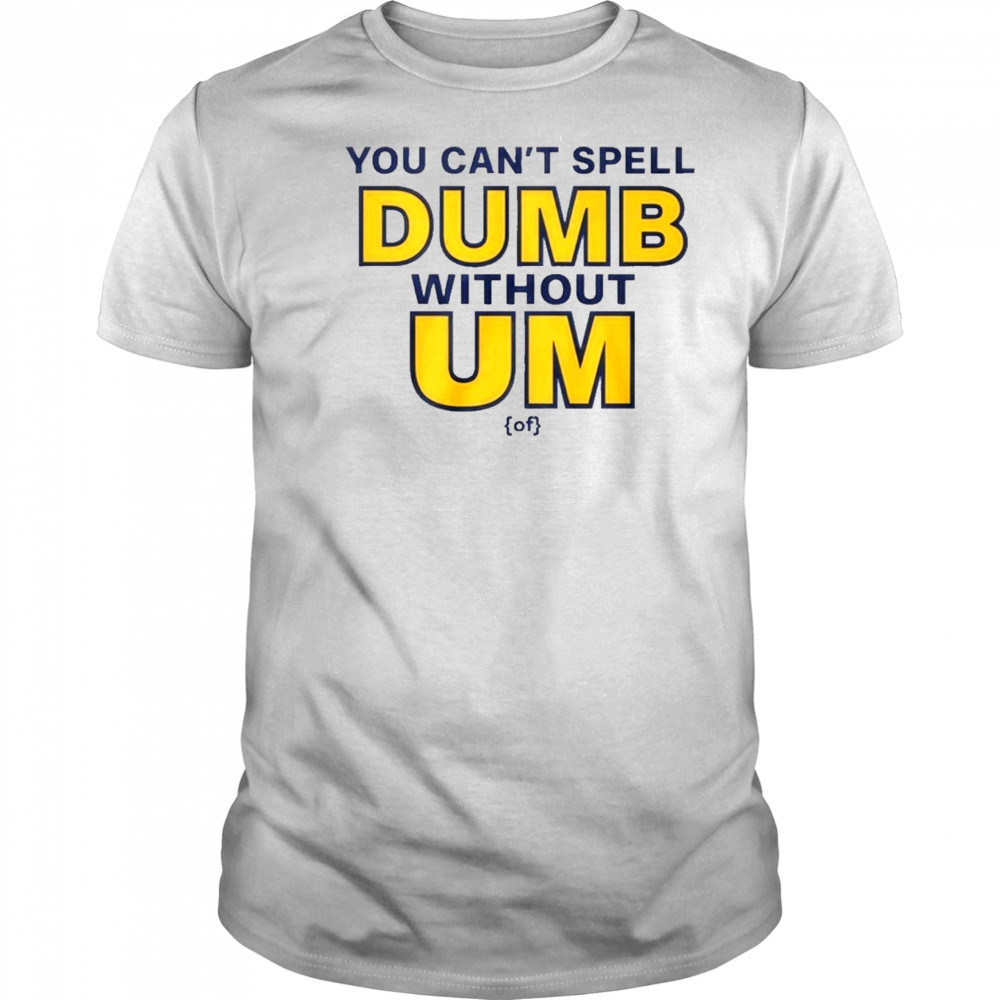 You Can’t Spell Dumb Without Um Of Shirt