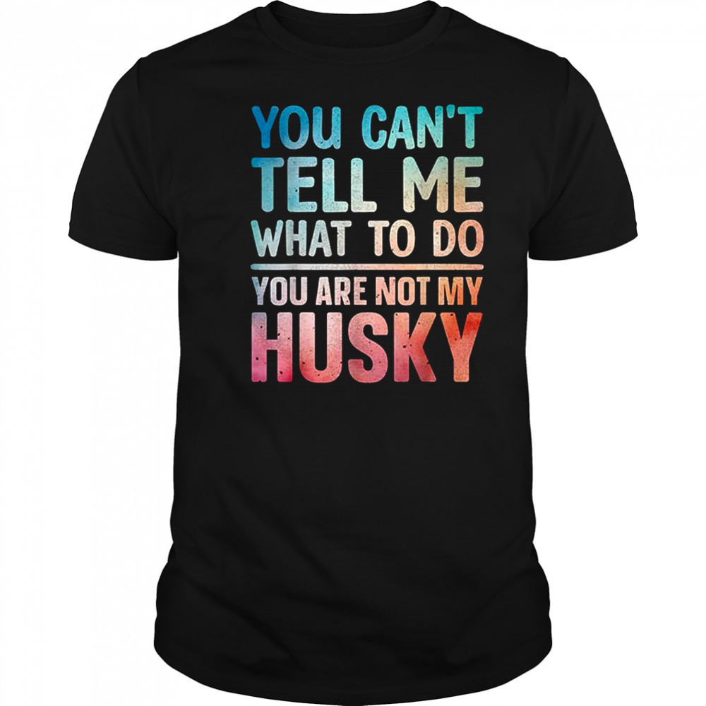 You can’t tell me what to do Husky shirt