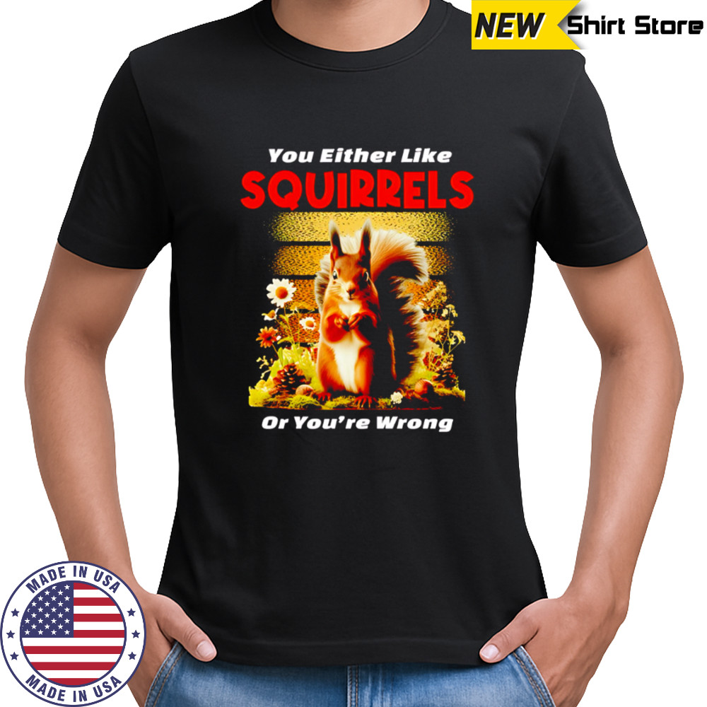 You Either Like SQUIRRELS Or You’re Wrong shirt