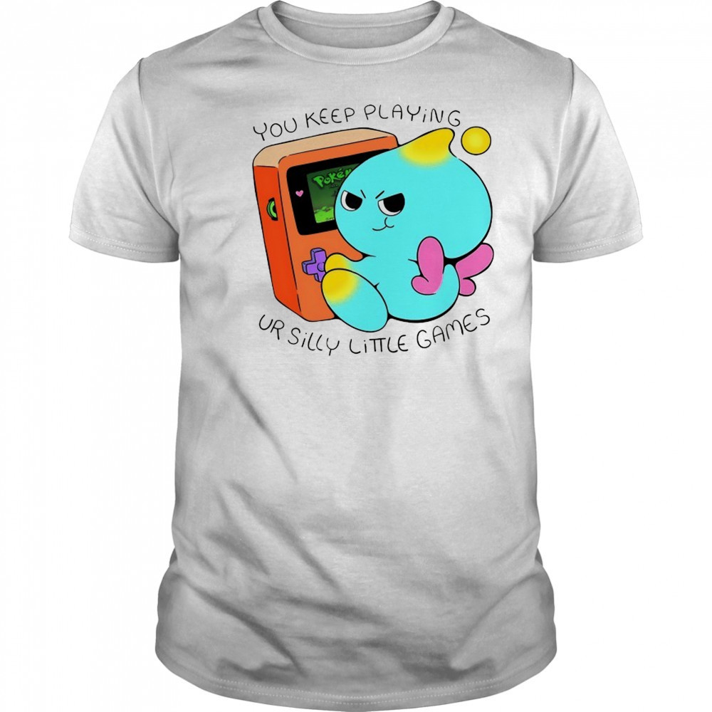 You keep playing ur silly little games shirt