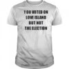 You voted on love island but not the election shirt