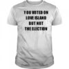 You voted on love Island but not the election shirt