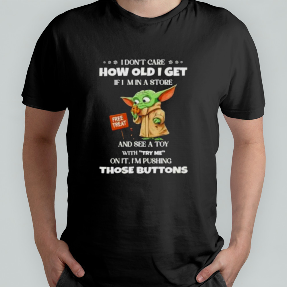 Baby Yoda I don’t care how old I get if I min a store free treat shirt