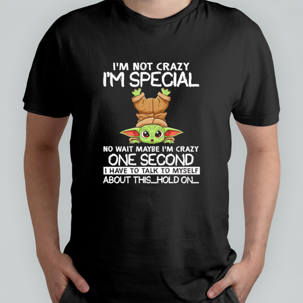 Baby Yoda I’m not crazy I’m special no wait maybe I’m crazy one second I have to talk to myself about this shirt