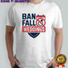 Ban fall weddings shirt