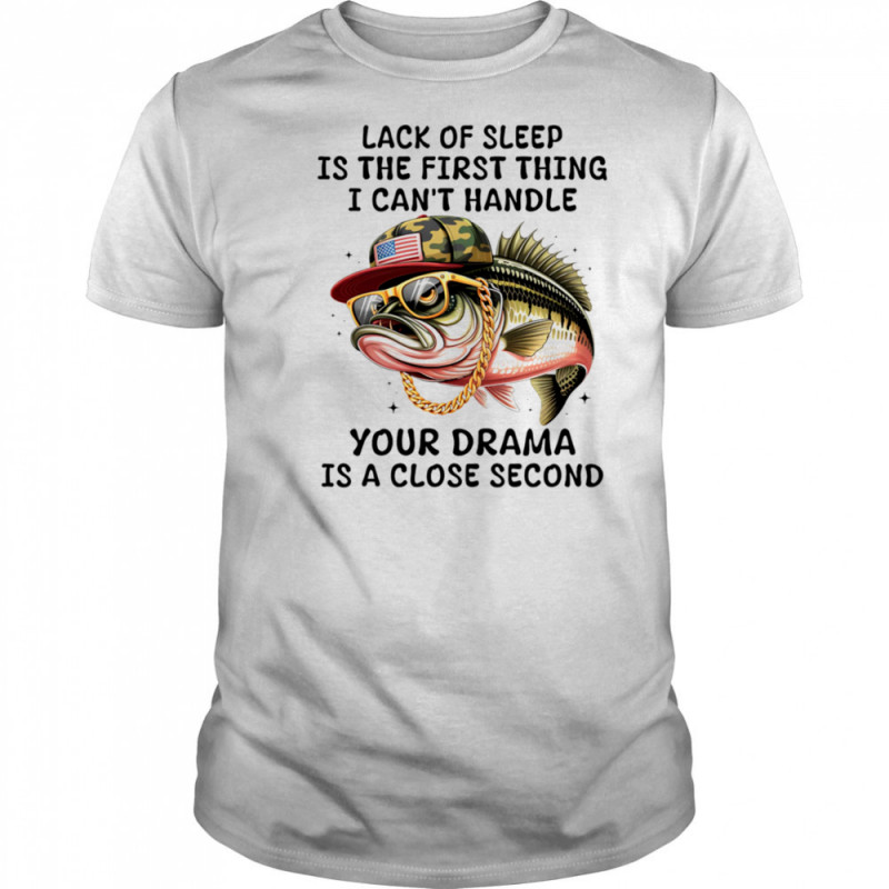Bass fish lack of sleep is the first thing I can’t handle your drama is a close second shirt