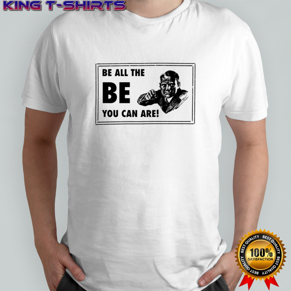 Be all the be you can are shirt