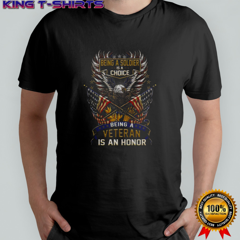 Being A Soldier Is A Choice Being A Veteran Is An Honor T-Shirt