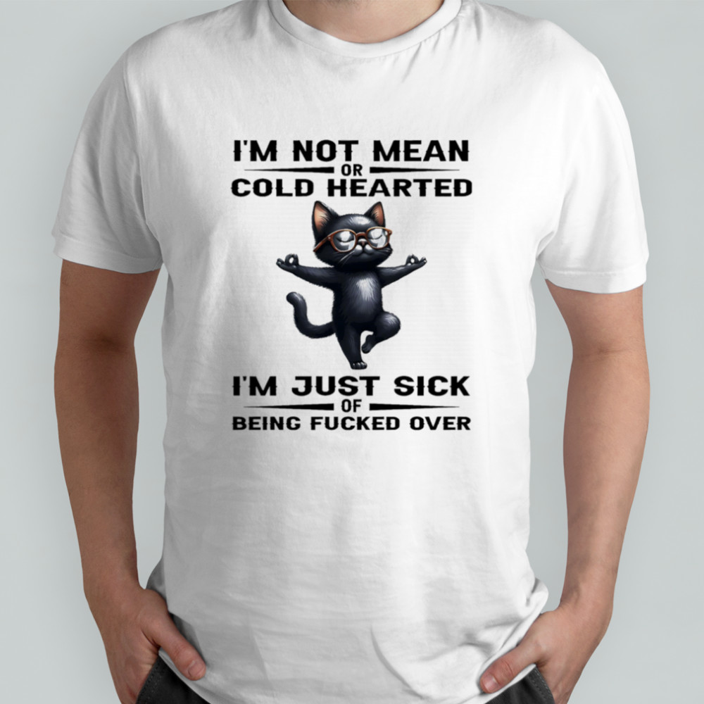 Black cat I’m not mean or cold hearted I’m just sick of being fucked over shirt