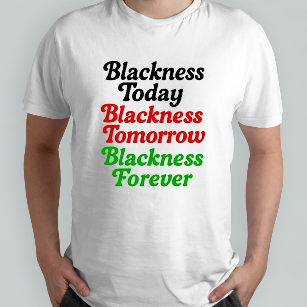 Blackness Today Blackness Tomorrow Blackness Forever T-Shirt