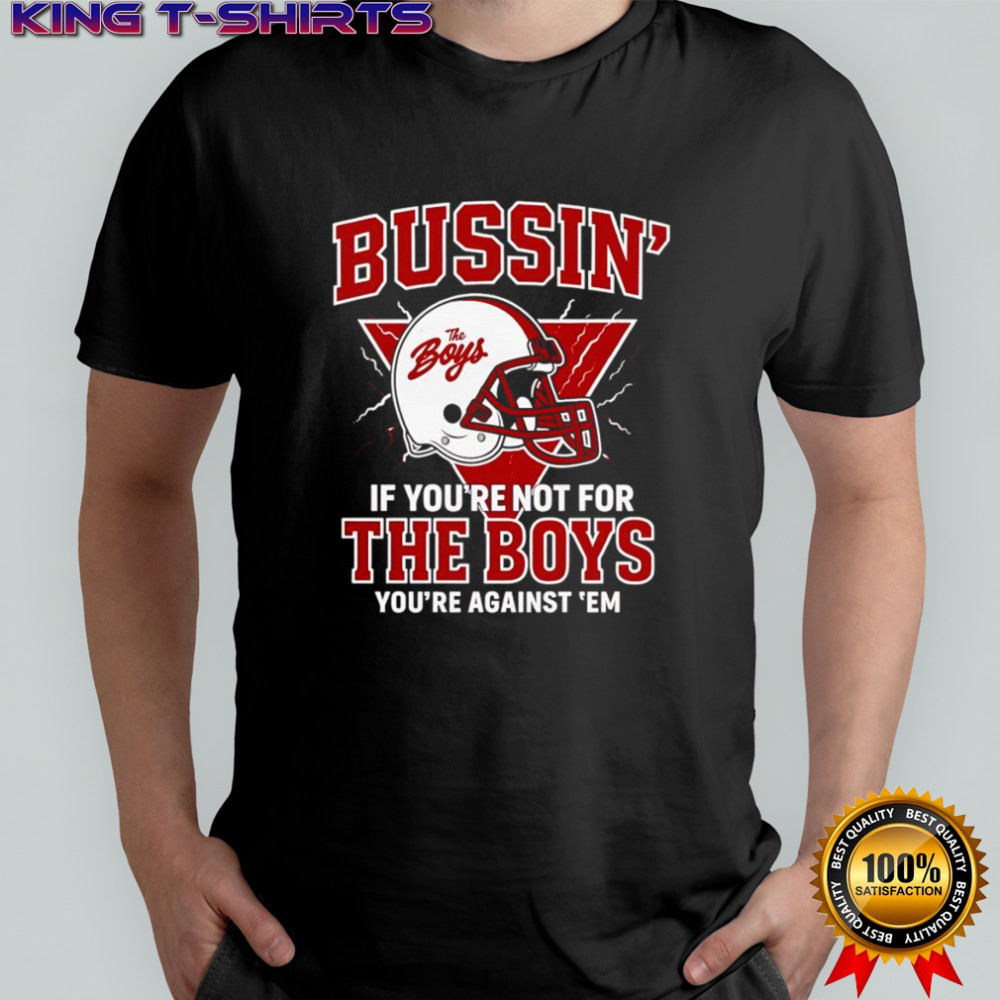 Bussin’ if you’re not for the boys you’re against ’em shirt