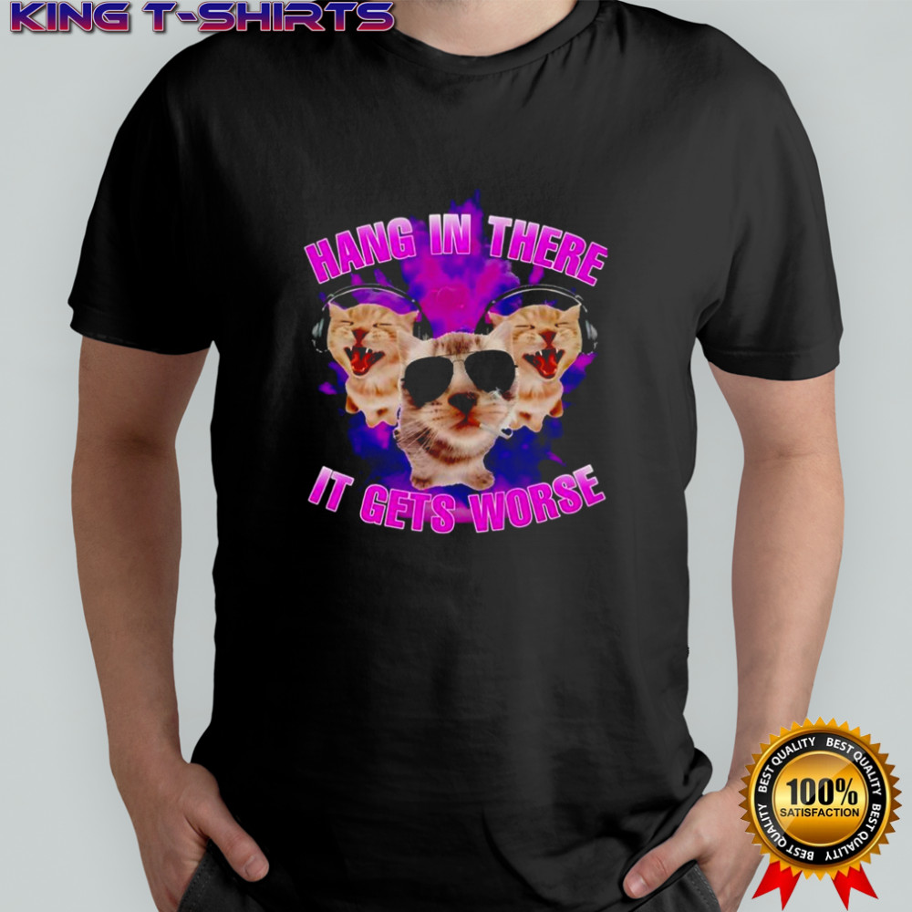 Cat hang in there it gets worse shirt