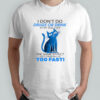 Cat I don’t do drugs or drink at my age I get the same effect just standing up too fast shirt