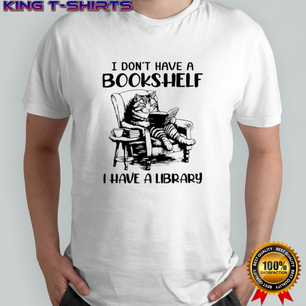 Cat I don’t have a bookshelf i have a library shirt