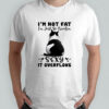 Cat I’m not fat I’m just so freakin sexy it overflows shirt