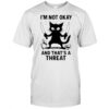 Cat I’m not okay and that’s a threat shirt