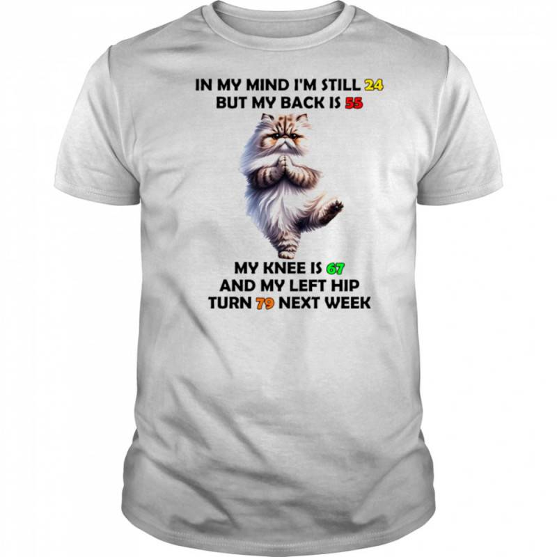 Cat in my mind I’m still 24 but my back is 55 my knee is 67 shirt
