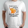 Cat wouldn’t need to manage my anger if people would manage their stupidity shirt