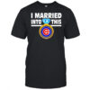 Chicago Cubs Baseball I Married Into This My Team shirt