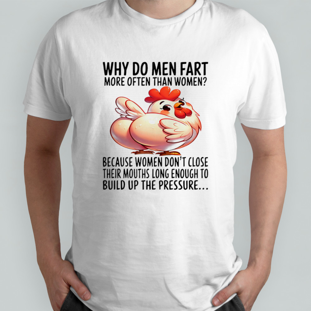 Chicken why do men fart more often than women shirt