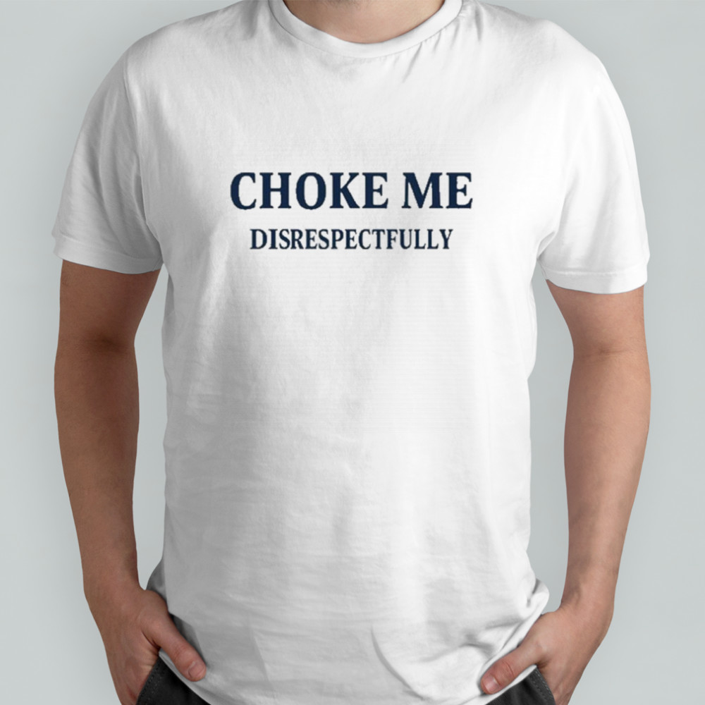 Choke Me Disrespectfully T-Shirt